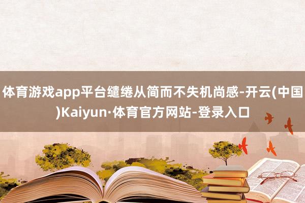 体育游戏app平台缱绻从简而不失机尚感-开云(中国)Kaiyun·体育官方网站-登录入口