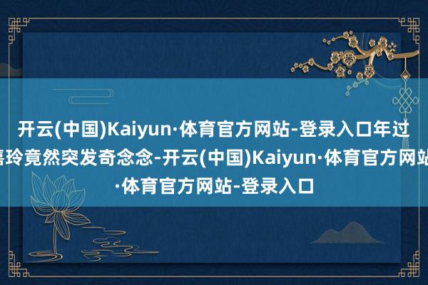 开云(中国)Kaiyun·体育官方网站-登录入口年过五十的刘嘉玲竟然突发奇念念-开云(中国)Kaiyun·体育官方网站-登录入口