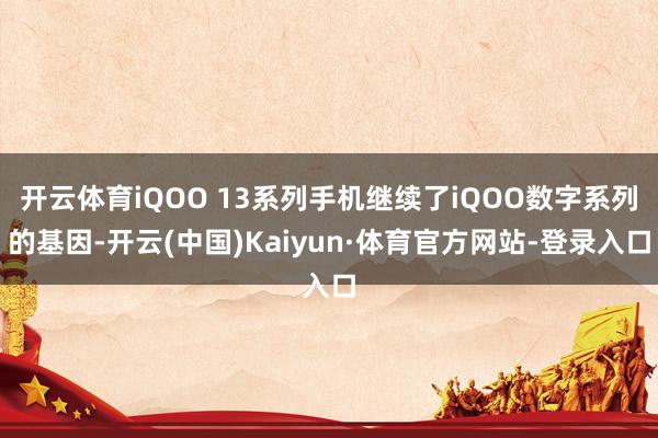 开云体育iQOO 13系列手机继续了iQOO数字系列的基因-开云(中国)Kaiyun·体育官方网站-登录入口