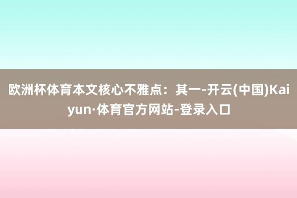 欧洲杯体育本文核心不雅点：其一-开云(中国)Kaiyun·体育官方网站-登录入口