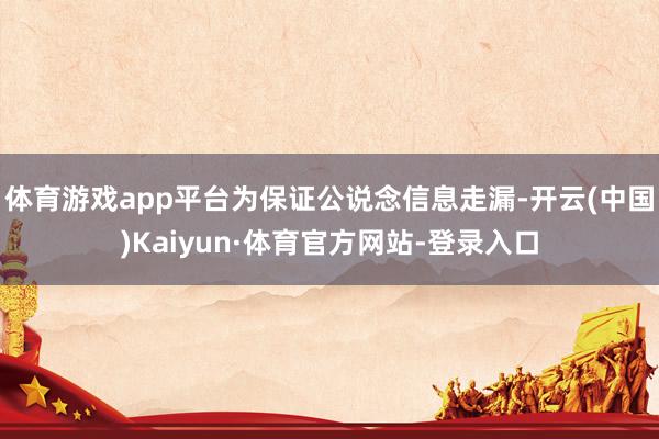 体育游戏app平台为保证公说念信息走漏-开云(中国)Kaiyun·体育官方网站-登录入口
