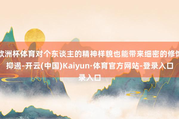 欧洲杯体育对个东谈主的精神样貌也能带来细密的修饰抑遏-开云(中国)Kaiyun·体育官方网站-登录入口