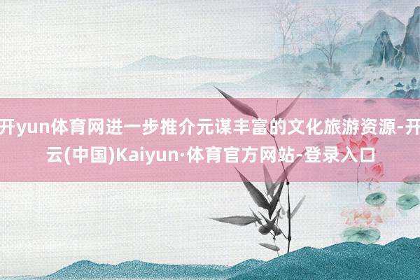 开yun体育网进一步推介元谋丰富的文化旅游资源-开云(中国)Kaiyun·体育官方网站-登录入口