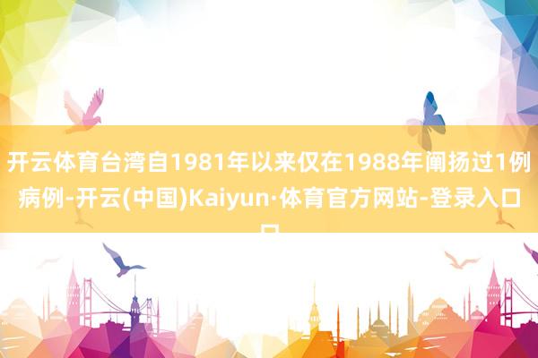 开云体育台湾自1981年以来仅在1988年阐扬过1例病例-开云(中国)Kaiyun·体育官方网站-登录入口