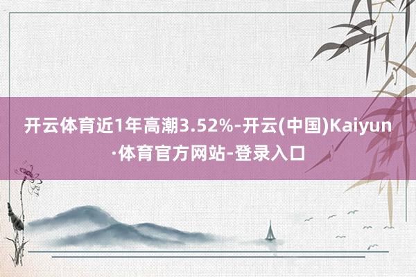 开云体育近1年高潮3.52%-开云(中国)Kaiyun·体育官方网站-登录入口