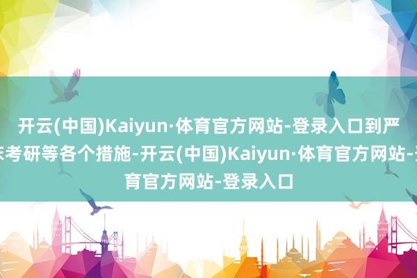 开云(中国)Kaiyun·体育官方网站-登录入口到严格的临床考研等各个措施-开云(中国)Kaiyun·体育官方网站-登录入口