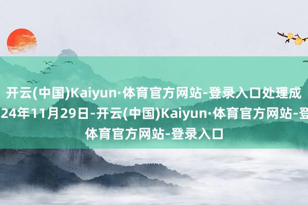 开云(中国)Kaiyun·体育官方网站-登录入口处理成果：2024年11月29日-开云(中国)Kaiyun·体育官方网站-登录入口