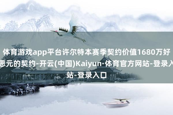 体育游戏app平台许尔特本赛季契约价值1680万好意思元的契约-开云(中国)Kaiyun·体育官方网站-登录入口