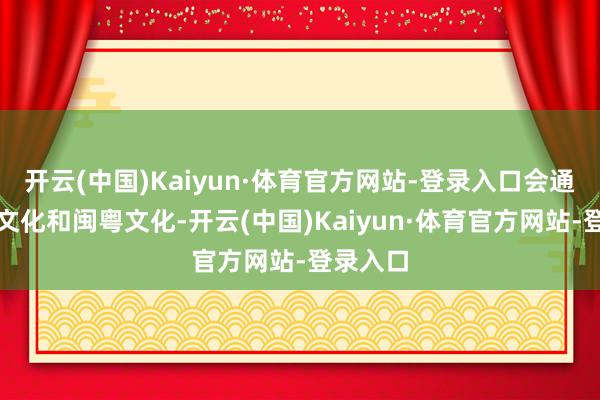 开云(中国)Kaiyun·体育官方网站-登录入口会通了侗族文化和闽粤文化-开云(中国)Kaiyun·体育官方网站-登录入口