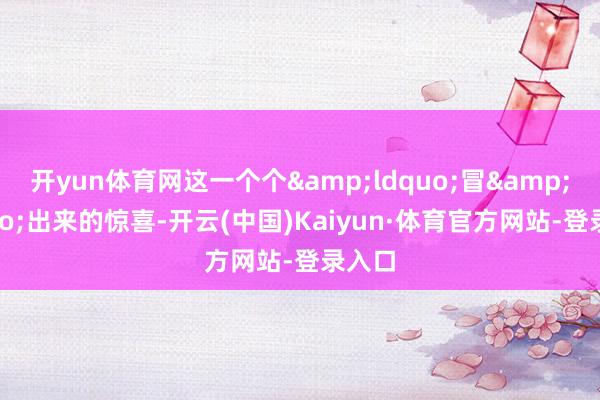 开yun体育网这一个个“冒”出来的惊喜-开云(中国)Kaiyun·体育官方网站-登录入口