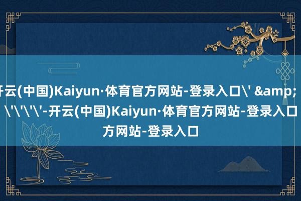 开云(中国)Kaiyun·体育官方网站-登录入口' & '''''-开云(中国)Kaiyun·体育官方网站-登录入口