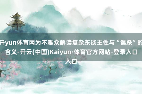 开yun体育网为不雅众解读复杂东谈主性与“误杀”的含义-开云(中国)Kaiyun·体育官方网站-登录入口