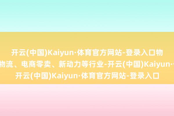 开云(中国)Kaiyun·体育官方网站-登录入口物流园区主要事业第三方物流、电商零卖、新动力等行业-开云(中国)Kaiyun·体育官方网站-登录入口