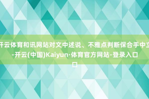 开云体育和讯网站对文中述说、不雅点判断保合手中立-开云(中国)Kaiyun·体育官方网站-登录入口