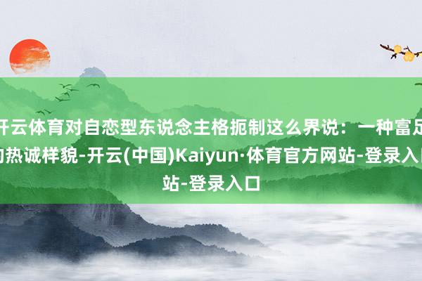 开云体育对自恋型东说念主格扼制这么界说：一种富足的热诚样貌-开云(中国)Kaiyun·体育官方网站-登录入口