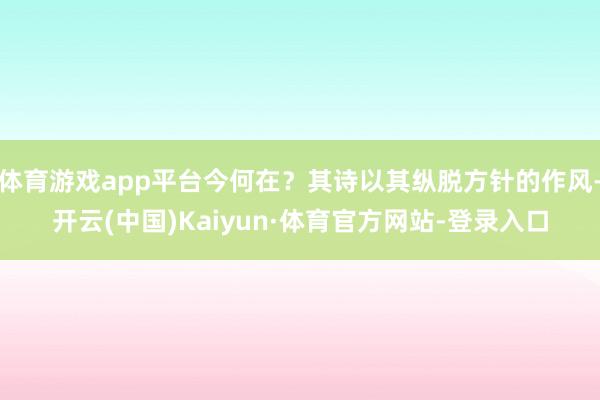 体育游戏app平台今何在？其诗以其纵脱方针的作风-开云(中国)Kaiyun·体育官方网站-登录入口