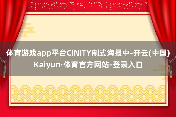 体育游戏app平台CINITY制式海报中-开云(中国)Kaiyun·体育官方网站-登录入口