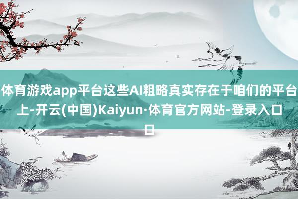 体育游戏app平台这些AI粗略真实存在于咱们的平台上-开云(中国)Kaiyun·体育官方网站-登录入口