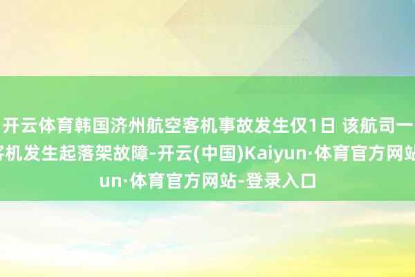 开云体育韩国济州航空客机事故发生仅1日 该航司一同型波音客机发生起落架故障-开云(中国)Kaiyun·体育官方网站-登录入口