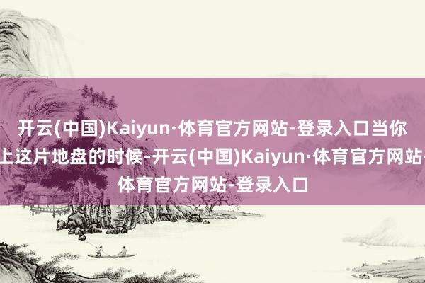 开云(中国)Kaiyun·体育官方网站-登录入口当你的双脚踏上这片地盘的时候-开云(中国)Kaiyun·体育官方网站-登录入口