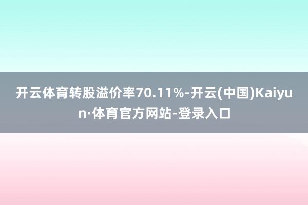 开云体育转股溢价率70.11%-开云(中国)Kaiyun·体育官方网站-登录入口
