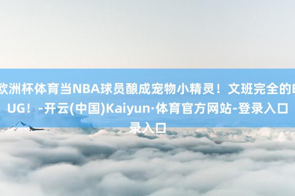 欧洲杯体育当NBA球员酿成宠物小精灵！文班完全的BUG！-开云(中国)Kaiyun·体育官方网站-登录入口