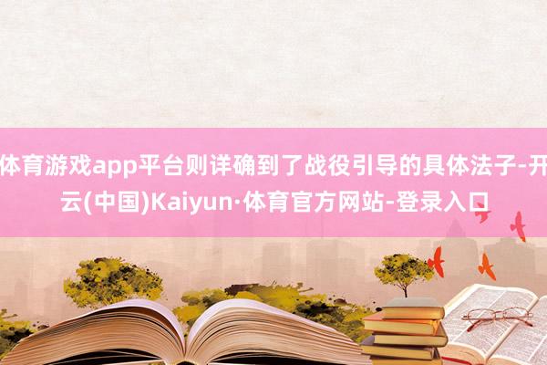 体育游戏app平台则详确到了战役引导的具体法子-开云(中国)Kaiyun·体育官方网站-登录入口