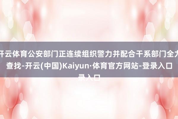 开云体育公安部门正连续组织警力并配合干系部门全力查找-开云(中国)Kaiyun·体育官方网站-登录入口