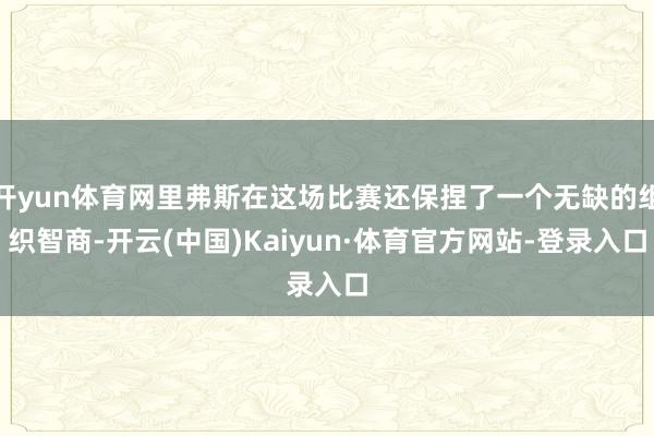 开yun体育网里弗斯在这场比赛还保捏了一个无缺的组织智商-开云(中国)Kaiyun·体育官方网站-登录入口