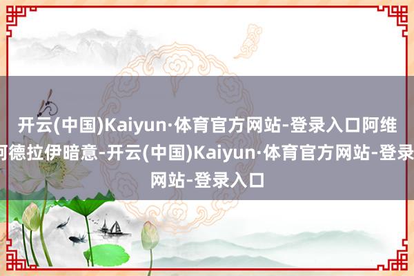 开云(中国)Kaiyun·体育官方网站-登录入口阿维凯·阿德拉伊暗意-开云(中国)Kaiyun·体育官方网站-登录入口
