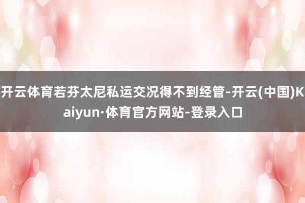 开云体育若芬太尼私运交况得不到经管-开云(中国)Kaiyun·体育官方网站-登录入口