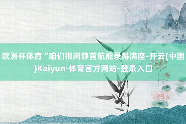 欧洲杯体育　　“咱们很闲静首航能录得满座-开云(中国)Kaiyun·体育官方网站-登录入口