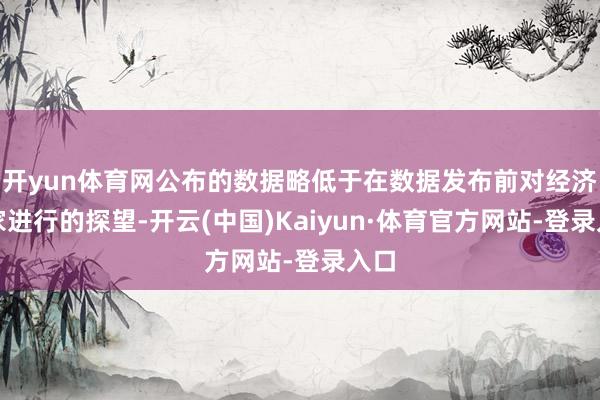 开yun体育网公布的数据略低于在数据发布前对经济学家进行的探望-开云(中国)Kaiyun·体育官方网站-登录入口
