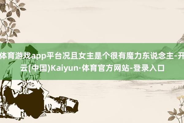 体育游戏app平台况且女主是个很有魔力东说念主-开云(中国)Kaiyun·体育官方网站-登录入口