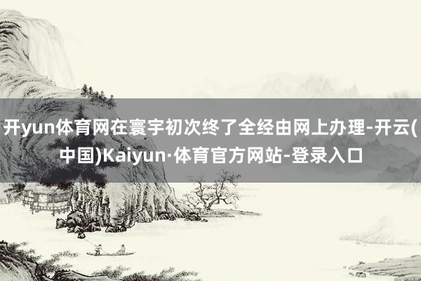开yun体育网在寰宇初次终了全经由网上办理-开云(中国)Kaiyun·体育官方网站-登录入口