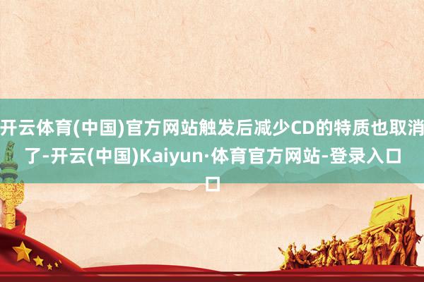 开云体育(中国)官方网站触发后减少CD的特质也取消了-开云(中国)Kaiyun·体育官方网站-登录入口