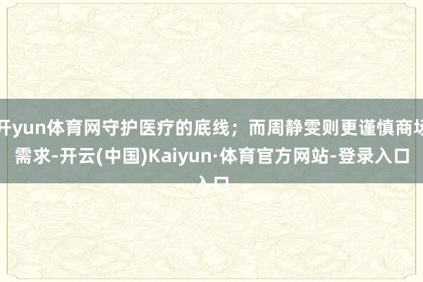 开yun体育网守护医疗的底线；而周静雯则更谨慎商场需求-开云(中国)Kaiyun·体育官方网站-登录入口