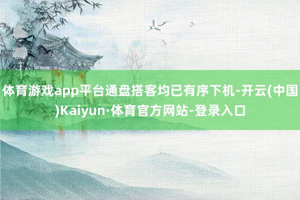 体育游戏app平台通盘搭客均已有序下机-开云(中国)Kaiyun·体育官方网站-登录入口