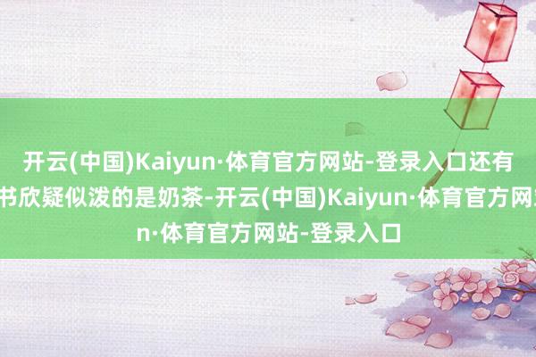 开云(中国)Kaiyun·体育官方网站-登录入口还有网友指出虞书欣疑似泼的是奶茶-开云(中国)Kaiyun·体育官方网站-登录入口