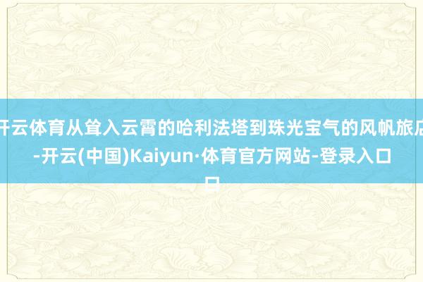 开云体育从耸入云霄的哈利法塔到珠光宝气的风帆旅店-开云(中国)Kaiyun·体育官方网站-登录入口