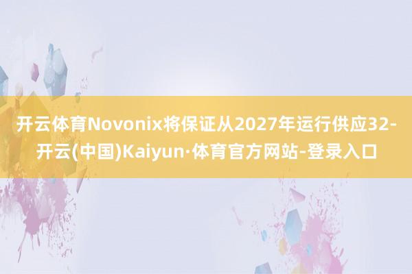 开云体育Novonix将保证从2027年运行供应32-开云(中国)Kaiyun·体育官方网站-登录入口