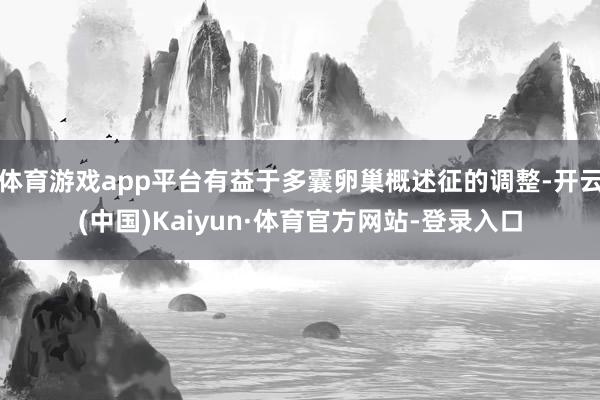 体育游戏app平台有益于多囊卵巢概述征的调整-开云(中国)Kaiyun·体育官方网站-登录入口