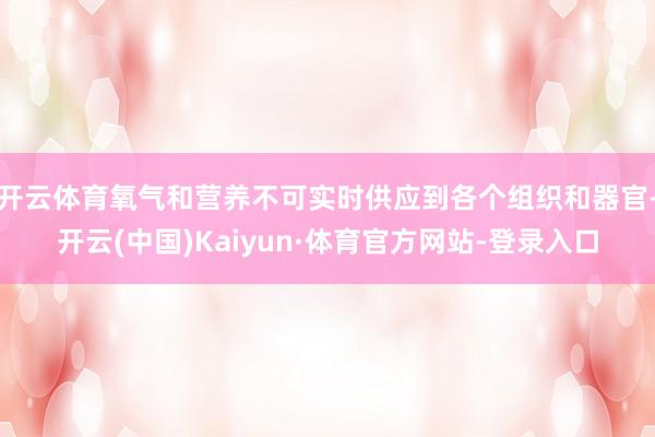 开云体育氧气和营养不可实时供应到各个组织和器官-开云(中国)Kaiyun·体育官方网站-登录入口