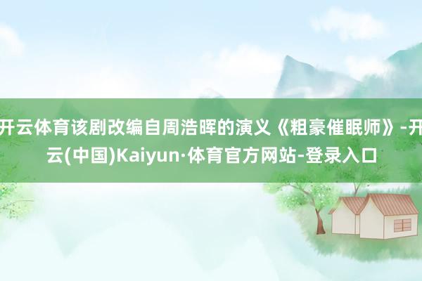 开云体育该剧改编自周浩晖的演义《粗豪催眠师》-开云(中国)Kaiyun·体育官方网站-登录入口