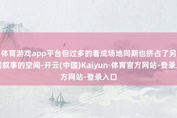 体育游戏app平台但过多的看成场地同期也挤占了另一层叙事的空间-开云(中国)Kaiyun·体育官方网站-登录入口