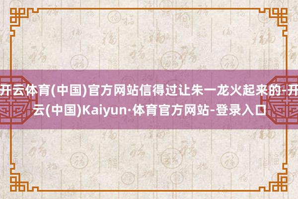 开云体育(中国)官方网站信得过让朱一龙火起来的-开云(中国)Kaiyun·体育官方网站-登录入口