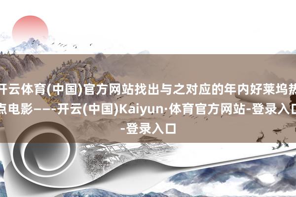 开云体育(中国)官方网站找出与之对应的年内好莱坞热点电影——-开云(中国)Kaiyun·体育官方网站-登录入口