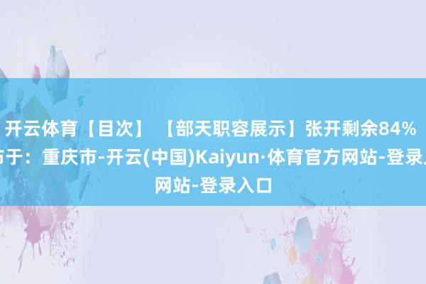 开云体育【目次】 【部天职容展示】张开剩余84% 发布于：重庆市-开云(中国)Kaiyun·体育官方网站-登录入口