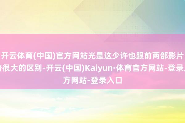 开云体育(中国)官方网站光是这少许也跟前两部影片有着很大的区别-开云(中国)Kaiyun·体育官方网站-登录入口