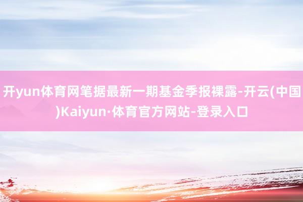 开yun体育网笔据最新一期基金季报裸露-开云(中国)Kaiyun·体育官方网站-登录入口